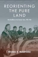 Reorienting the Pure Land: Nisei Buddhism in the Transwar Years, 1943-1965 di Michael Kenji Masatsugu edito da UNIV OF HAWAII PR