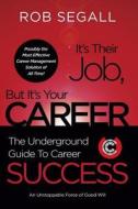 It's Their Job, But It's Your Career: The Underground Guide to Career Success di Rob Segall edito da Careerunderground