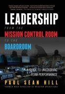 Leadership from the Mission Control Room to the Boardroom: A Guide to Unleashing Team Performance di Paul Sean Hill edito da LIGHTNING SOURCE INC