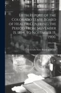 Fifth Report of the Colorado State Board of Health, Covering the Period From November 15, 1894, to November 15, 1900.; 1894-1900 edito da LIGHTNING SOURCE INC