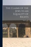 The Claims of the Jews to an Equality of Rights: Illustrated in a Series of Letters to the Editor of the Philadelphia Gazette di Isaac Leeser edito da LIGHTNING SOURCE INC