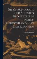 Die Chronologie der ältesten Bronzezeit in Nord-Deutschland und Skandinavien di Oscar Montelius edito da LEGARE STREET PR