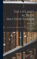 The Life and Acts of Matthew Parker: The Life and Acts of Matthew Parker ... Observations Upon This Archbishop di John Strype edito da LEGARE STREET PR