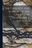 The Geology and Scenery of the North of Scotland, 2 Lectures di James Nicol edito da LEGARE STREET PR