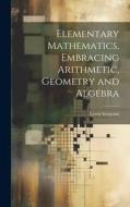Elementary Mathematics, Embracing Arithmetic, Geometry and Algebra di Lewis Sergeant edito da LEGARE STREET PR
