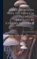 Fungi Tridentini Novi, Vel Nondum Delineati, Descripti, Et Iconibus Illustrati; Volume 2 di Giacomo Bresadola edito da LEGARE STREET PR