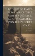 Lectures or Daily Sermons, of That Reuerend Diuine, D. Iohn Caluine... Upon the Prophet Jonas .. di Jean Calvin edito da LEGARE STREET PR