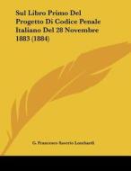 Sul Libro Primo del Progetto Di Codice Penale Italiano del 28 Novembre 1883 (1884) di G. Francesco Saverio Lombardi edito da Kessinger Publishing