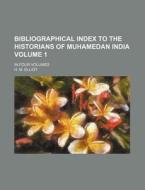 Bibliographical Index to the Historians of Muhamedan India Volume 1; In Four Volumes di H. M. Elliot edito da Rarebooksclub.com