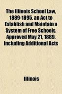 The Illinois School Law, 1889-1895. An A di Illinois edito da General Books