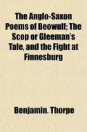 The Anglo-saxon Poems Of Beowulf; The Scop Or Gleeman's Tale, And The Fight At Finnesburg di Benjamin. Thorpe edito da General Books Llc