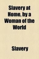 Slavery At Home, By A Woman Of The World di Slavery edito da General Books Llc