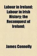 Labour In Ireland; Labour In Irish Histo di James Connolly edito da General Books