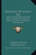 Enclaves of Single Tax: Being a Compendium of the Legal Documents Involved, Together with a Historical Description di Charles White Huntington edito da Kessinger Publishing