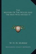The Mystery of the Woods and the Man Who Missed It di William Henry Harrison Murray edito da Kessinger Publishing