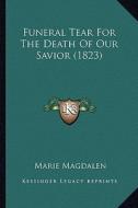 Funeral Tear for the Death of Our Savior (1823) di Marie Magdalen edito da Kessinger Publishing