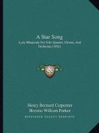 A Star Song: Lyric Rhapsody for Solo Quartet, Chorus, and Orchestra (1902) di Henry Bernard Carpenter, Horatio William Parker edito da Kessinger Publishing