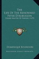The Life of the Renowned Peter D'Aubusson: Grand Master of Rhodes (1679) di Dominique Bouhours edito da Kessinger Publishing