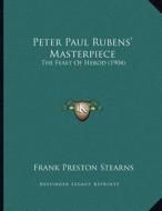 Peter Paul Rubens' Masterpiece: The Feast of Herod (1904) di Frank Preston Stearns edito da Kessinger Publishing