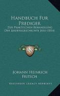 Handbuch Fur Prediger: Zur Praktischen Behandlung Der Leidensgeschichte Jesu (1814) di Johann Heinrich Fritsch edito da Kessinger Publishing