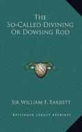 The So-Called Divining or Dowsing Rod di William F. Barrett edito da Kessinger Publishing