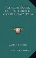 Albrecht Durer Und Friedrich II Von Der Pfalz (1905) di Alfred Peltzer edito da Kessinger Publishing
