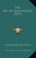 The Art of Questioning (1879) di Joshua Girling Fitch edito da Kessinger Publishing