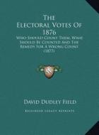 The Electoral Votes of 1876 the Electoral Votes of 1876: Who Should Count Them, What Should Be Counted and the Remedywho Should Count Them, What Shoul di David Dudley Field edito da Kessinger Publishing