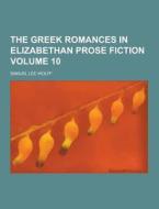 The Greek Romances In Elizabethan Prose Fiction Volume 10 di Samuel Lee Wolff edito da Theclassics.us