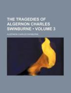 The Tragedies Of Algernon Charles Swinburne (volume 3 ) di Algernon Charles Swinburne edito da General Books Llc