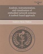 Analysis, Instrumentation, and Visualization of Embedded Network Systems: A Testbed-Based Approach. di Andrew Ryan Dalton edito da Proquest, Umi Dissertation Publishing