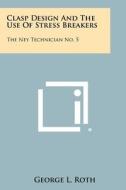 Clasp Design and the Use of Stress Breakers: The Ney Technician No. 5 di George L. Roth edito da Literary Licensing, LLC
