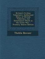 Britain's Civilian Volunteers: Authorized Story of British Voluntary Aid Detachment Work in the Great War di Thekla Bowser edito da Nabu Press