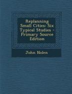 Replanning Small Cities: Six Typical Studies di John Nolen edito da Nabu Press