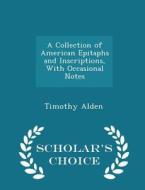 A Collection Of American Epitaphs And Inscriptions, With Occasional Notes - Scholar's Choice Edition di Timothy Alden edito da Scholar's Choice