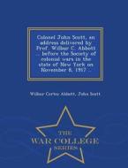 Colonel John Scott, An Address Delivered By Prof. Wilbur C. Abbott ... Before The Society Of Colonial Wars In The State Of New York On November 8, 191 di Wilbur Cortez Abbott, Professor John Scott edito da War College Series