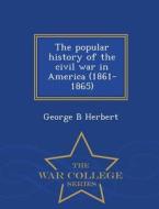 The Popular History Of The Civil War In America (1861-1865) - War College Series di George B Herbert edito da War College Series