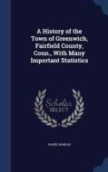 A History Of The Town Of Greenwich, Fairfield County, Conn., With Many Important Statistics di Daniel M Mead edito da Sagwan Press