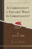 Is Christianity A Failure? What Is Christianity? (classic Reprint) di Fred J Eddy edito da Forgotten Books