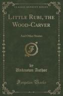 Little Rubi, The Wood-carver di Unknown Author edito da Forgotten Books