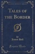 Tales Of The Border (classic Reprint) di James Hall edito da Forgotten Books