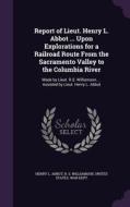 Report Of Lieut. Henry L. Abbot ... Upon Explorations For A Railroad Route From The Sacramento Valley To The Columbia River di Henry L Abbot, R S Williamson edito da Palala Press