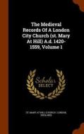The Medieval Records Of A London City Church (st. Mary At Hill) A.d. 1420-1559, Volume 1 edito da Arkose Press