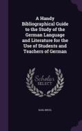 A Handy Bibliographical Guide To The Study Of The German Language And Literature For The Use Of Students And Teachers Of German di Karl Breul edito da Palala Press