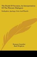 The Death of Socrates, an Interpretation of the Platonic Dialogues: Euthyphro, Apology, Crito and Phaedo di Romano Guardini edito da Kessinger Publishing