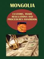 Mongolia Customs, Trade Regulations And Procedures Handbook edito da International Business Publications, Usa