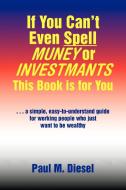 If You Can't Even Spell Muney or Investmants This Book Is for You di Paul M. Diesel edito da Xlibris