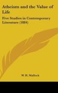 Atheism and the Value of Life: Five Studies in Contemporary Literature (1884) di W. H. Mallock edito da Kessinger Publishing
