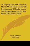 An Inquiry Into The Practical Merits Of The System For The Government Of India, Under The Superintendence Of The Board Of Control (1809) di James Maitland Lauderdale edito da Kessinger Publishing, Llc