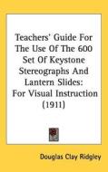 Teachers' Guide for the Use of the 600 Set of Keystone Stereographs and Lantern Slides: For Visual Instruction (1911) di Douglas Clay Ridgley edito da Kessinger Publishing